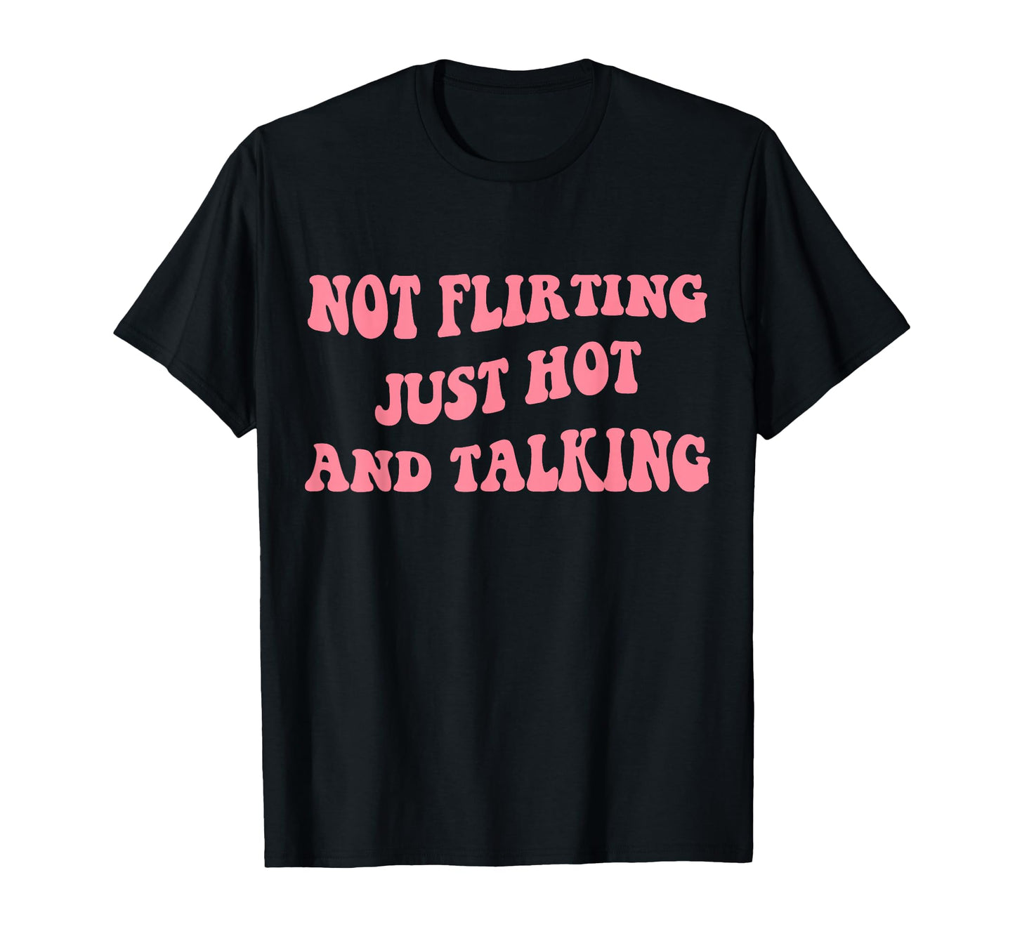 Not Flirting Just Hot And Talking - Funny Saying Quote T-Shirt