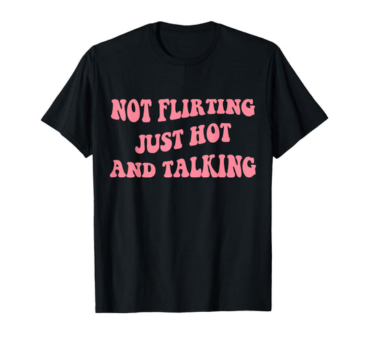 Not Flirting Just Hot And Talking - Funny Saying Quote T-Shirt