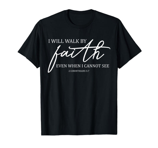 I Will Walk By Faith Even When I Cannot See Faith Christian T-Shirt