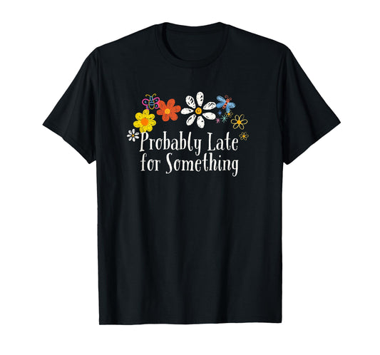 Funny Flowers Graphic Probably Late for Something Saying T-Shirt