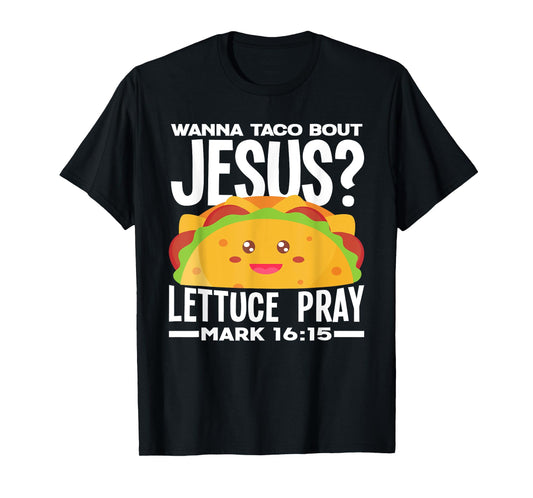 Wanna Taco Bout Jesus Lettuce Pray - Funny Taco Lover T-Shirt