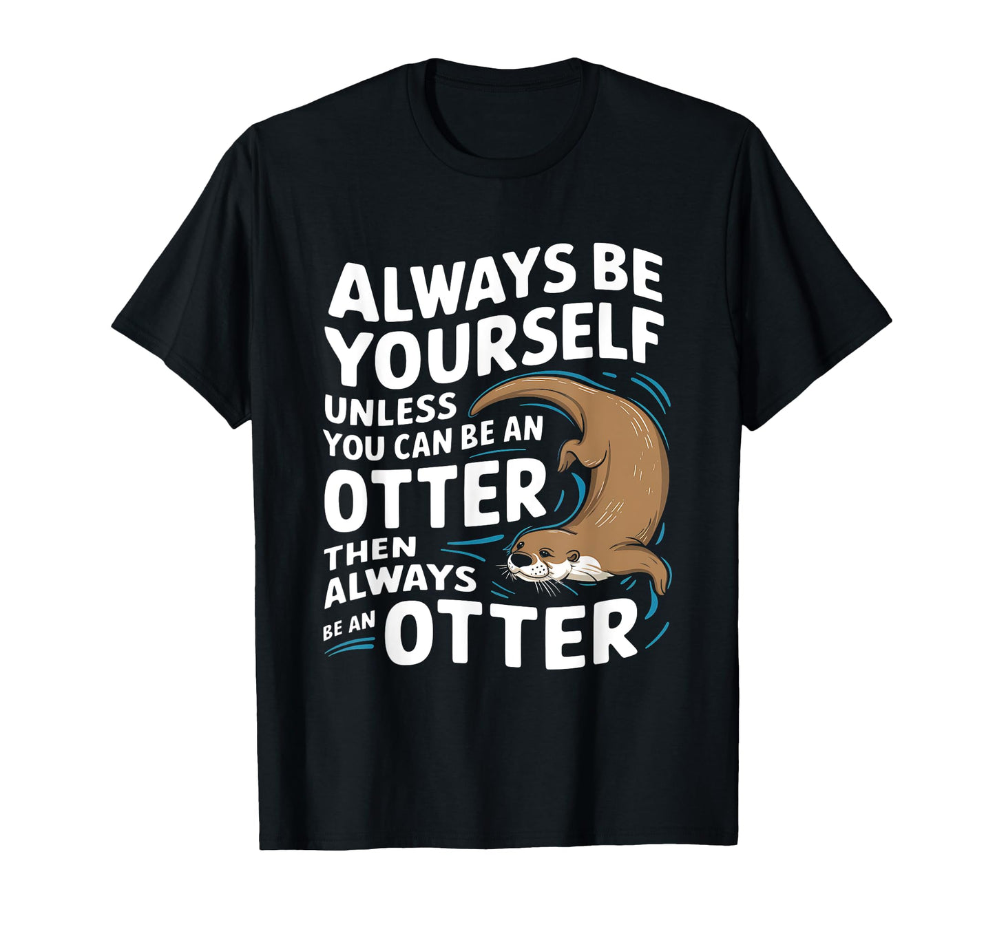 Always Be Yourself Unless You Can Be An Otter T-Shirt
