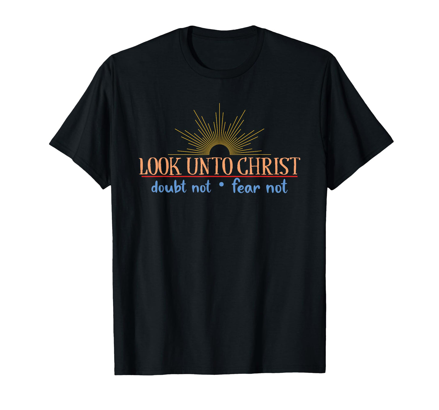 Look Unto Christ Doubt Not Fear Not Bible Christian Saying T-Shirt