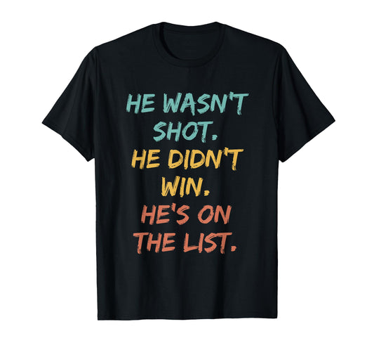 He Wasn't Shot He Didn't Win He's On The List Funny Quote T-Shirt