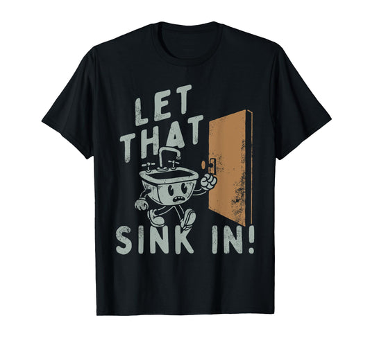 Let That Sink In! Funny T-Shirt