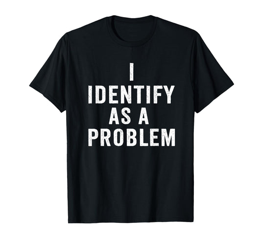 I Identify As A Problem Funny Sarcastic Saying Humor design T-Shirt