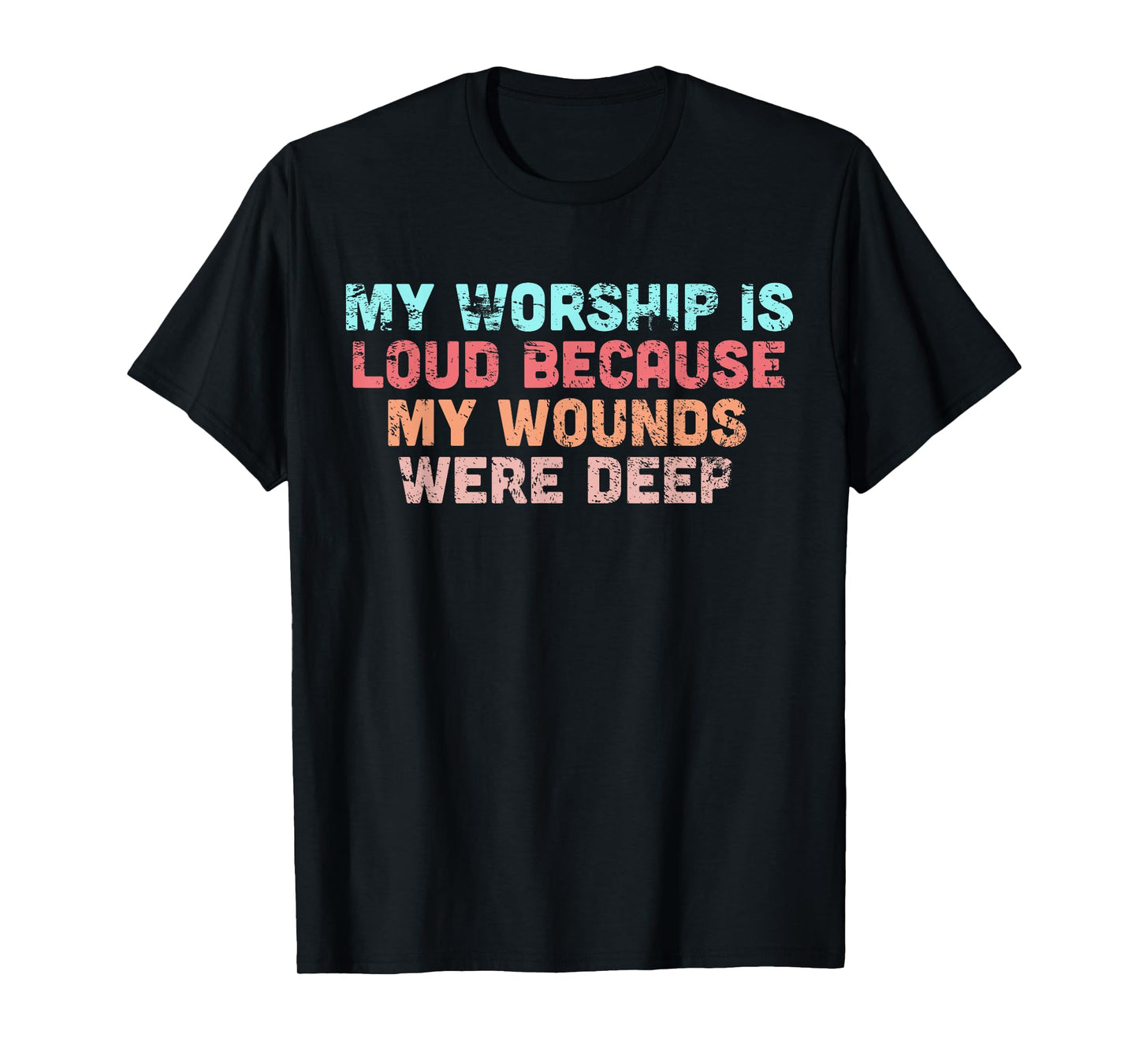My Worship is Loud Because My Wounds were Deep T-Shirt