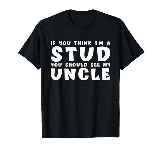 If You Think I'm A Stud You Should See My Uncle Funny Quote T-Shirt