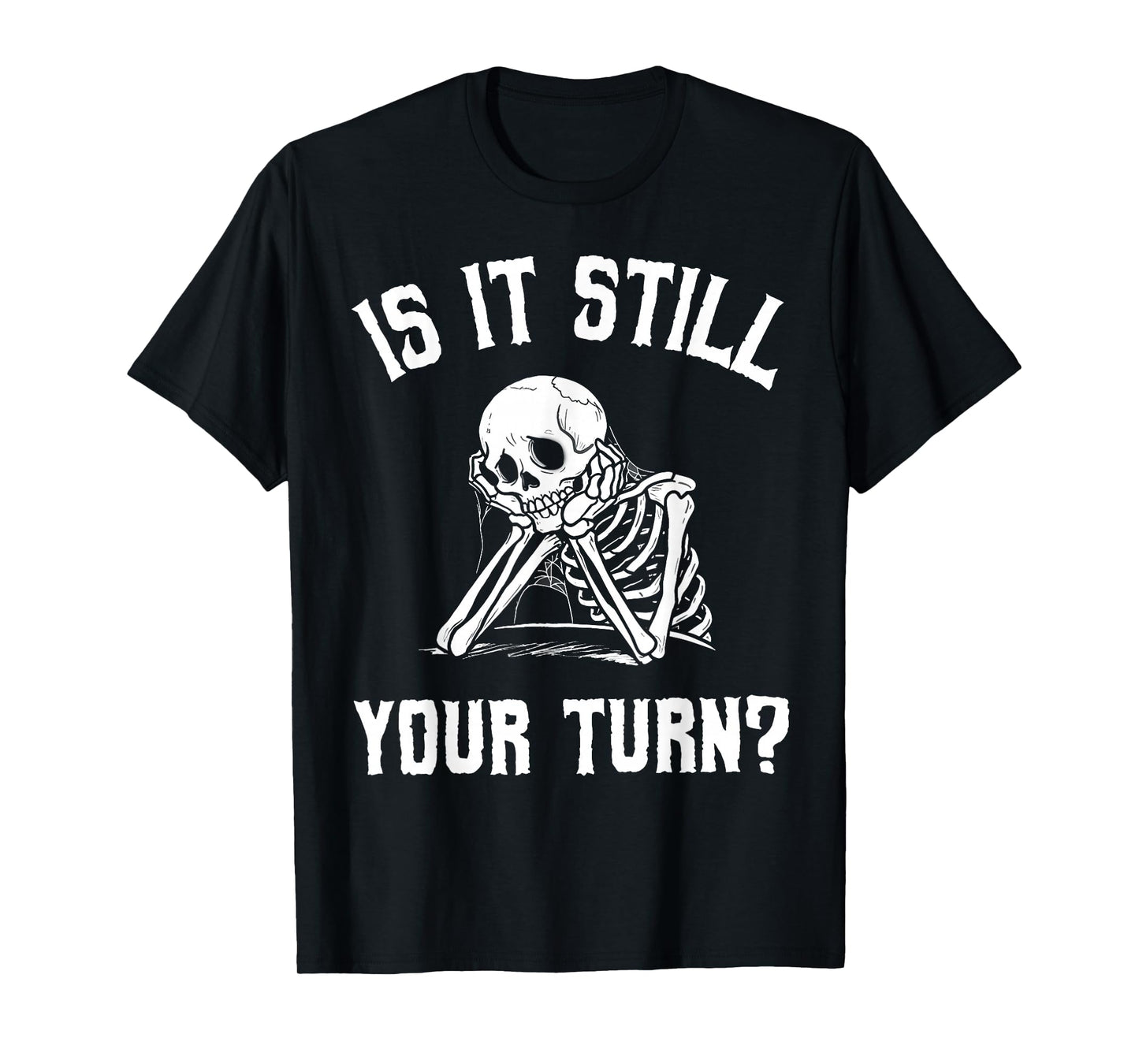Is It Still Your Turn Funny Skeleton Waiting Quote T-Shirt