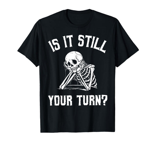 Is It Still Your Turn Funny Skeleton Waiting Quote T-Shirt