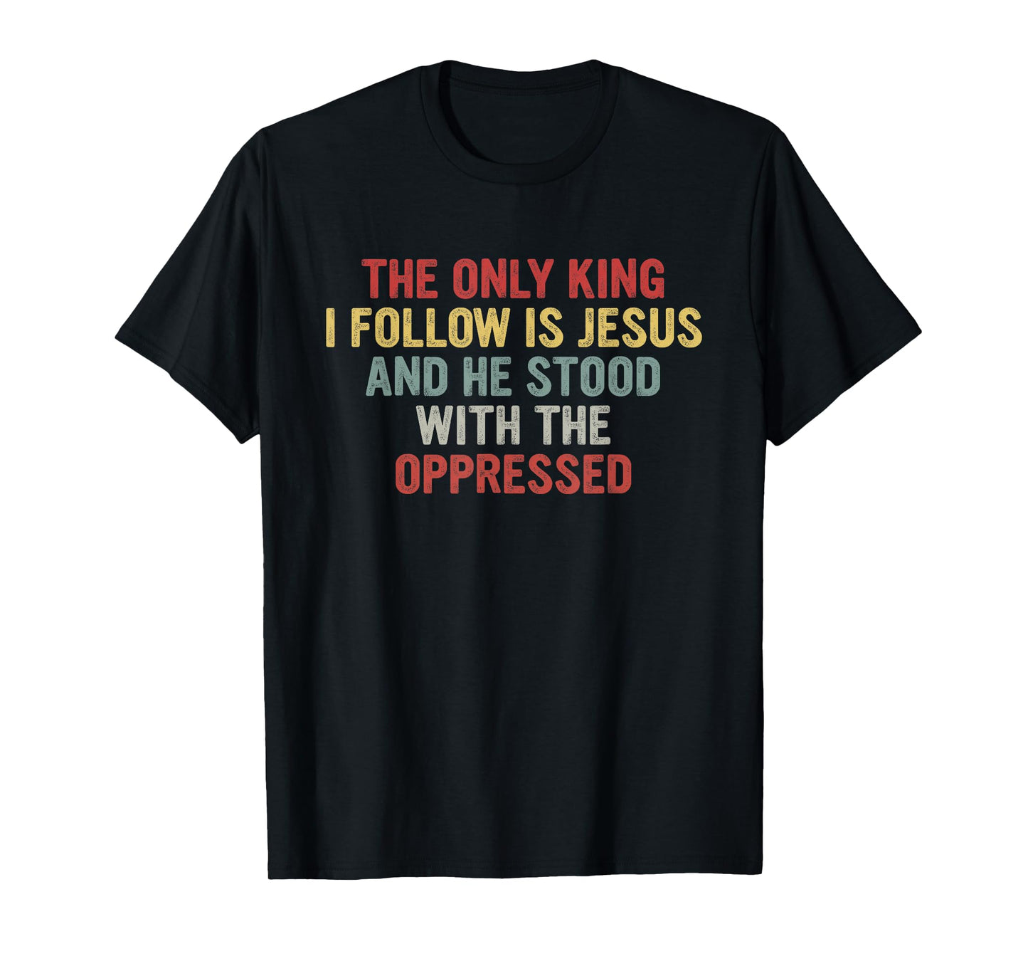 The Only King I Follow is Jesus He Stood with The Oppressed T-Shirt