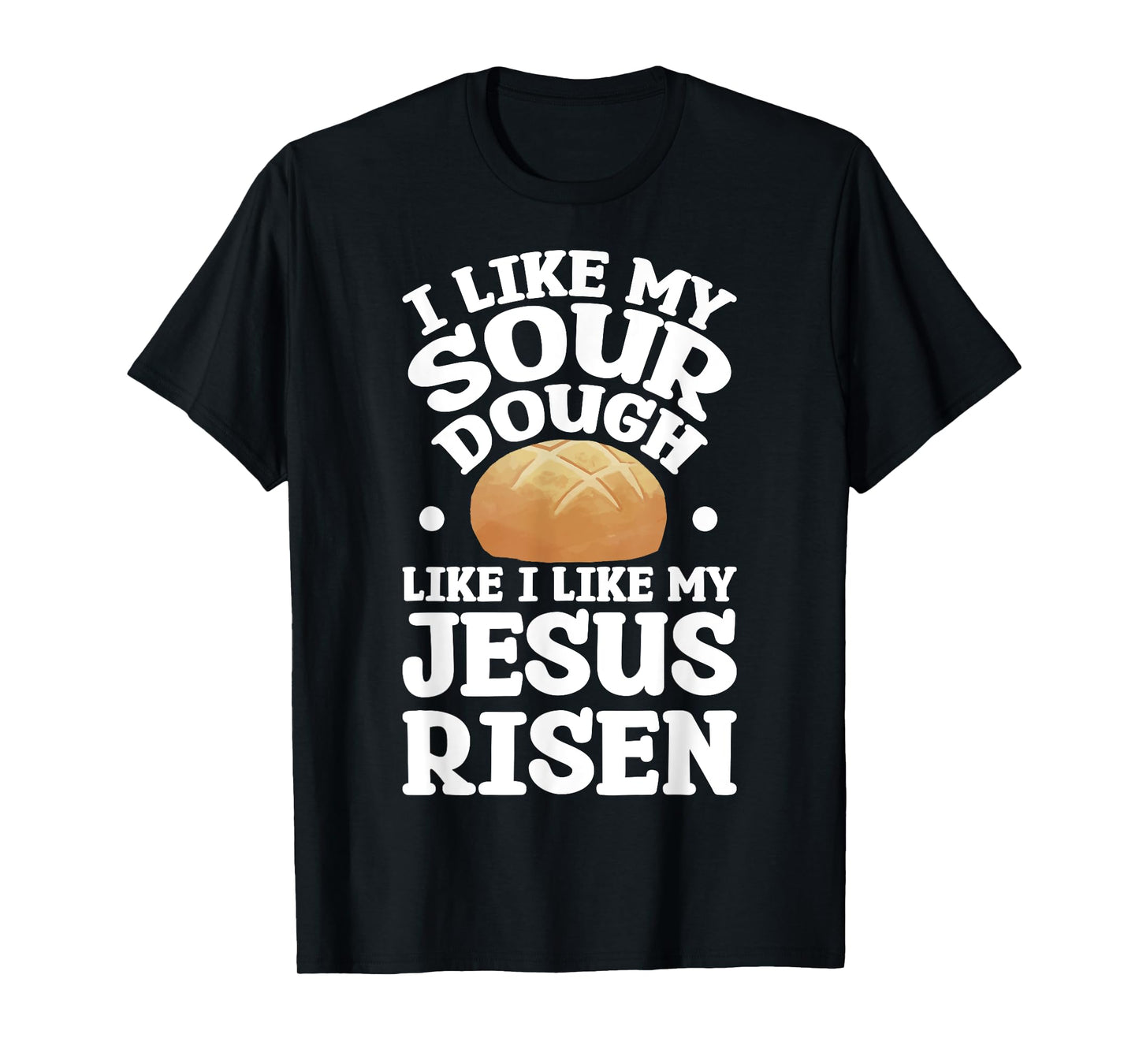 I Like My Sourdough Like I Like My Jesus Risen T-Shirt