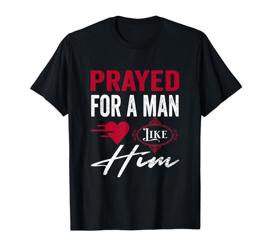 Prayed For A Man Like Him - I'm Him Christian T-Shirt