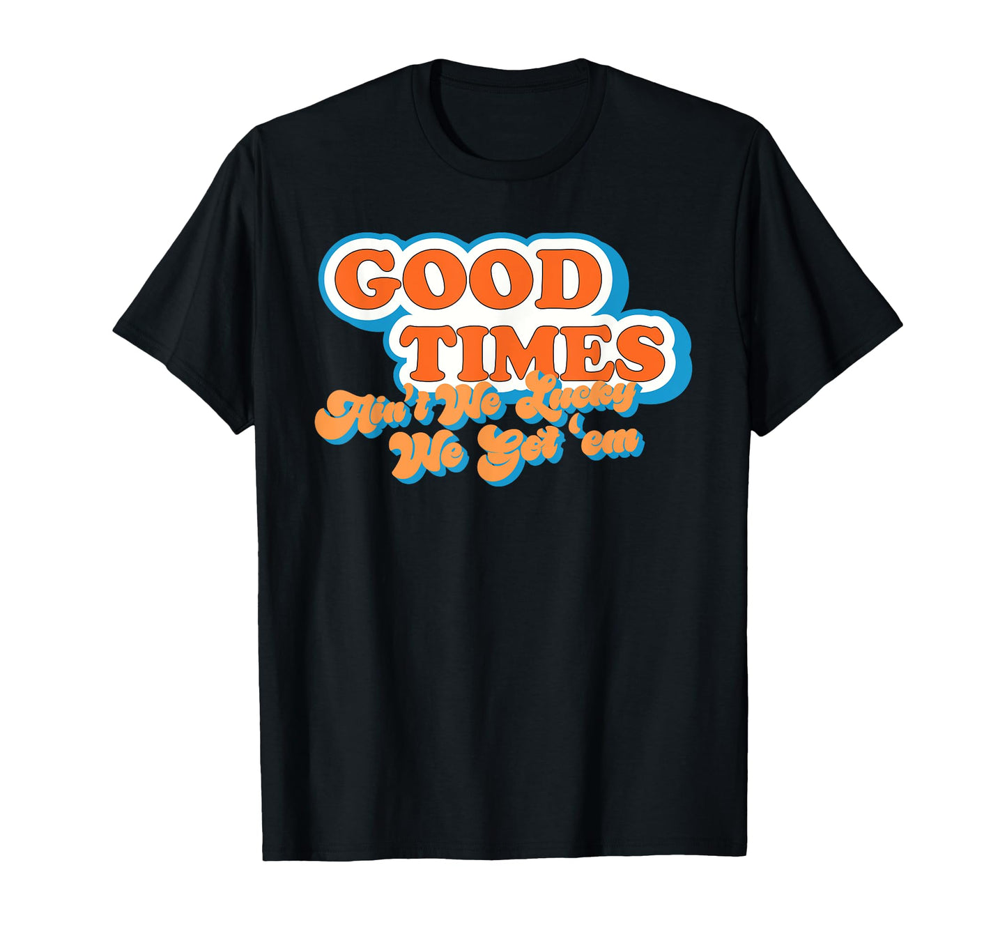 Good Times: Ain't We Lucky We Got'em Funny design T-Shirt