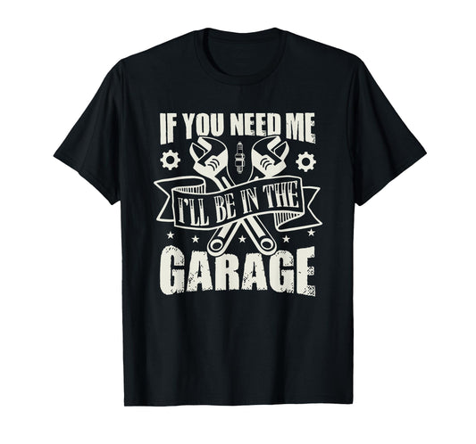 If You Need Me I'll Be In The Garage T-Shirt