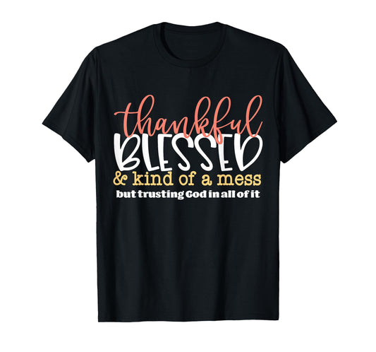 Thankful Blessed and Kind of A Mess But Trusting God in All T-Shirt