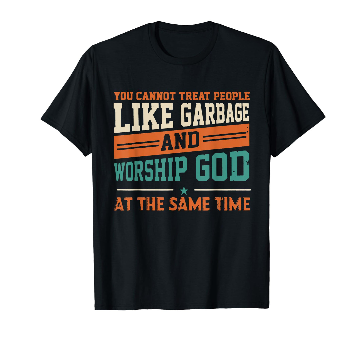 You Cannot Treat People Like Garbage And Worship God At The T-Shirt