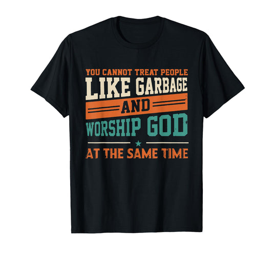 You Cannot Treat People Like Garbage And Worship God At The T-Shirt