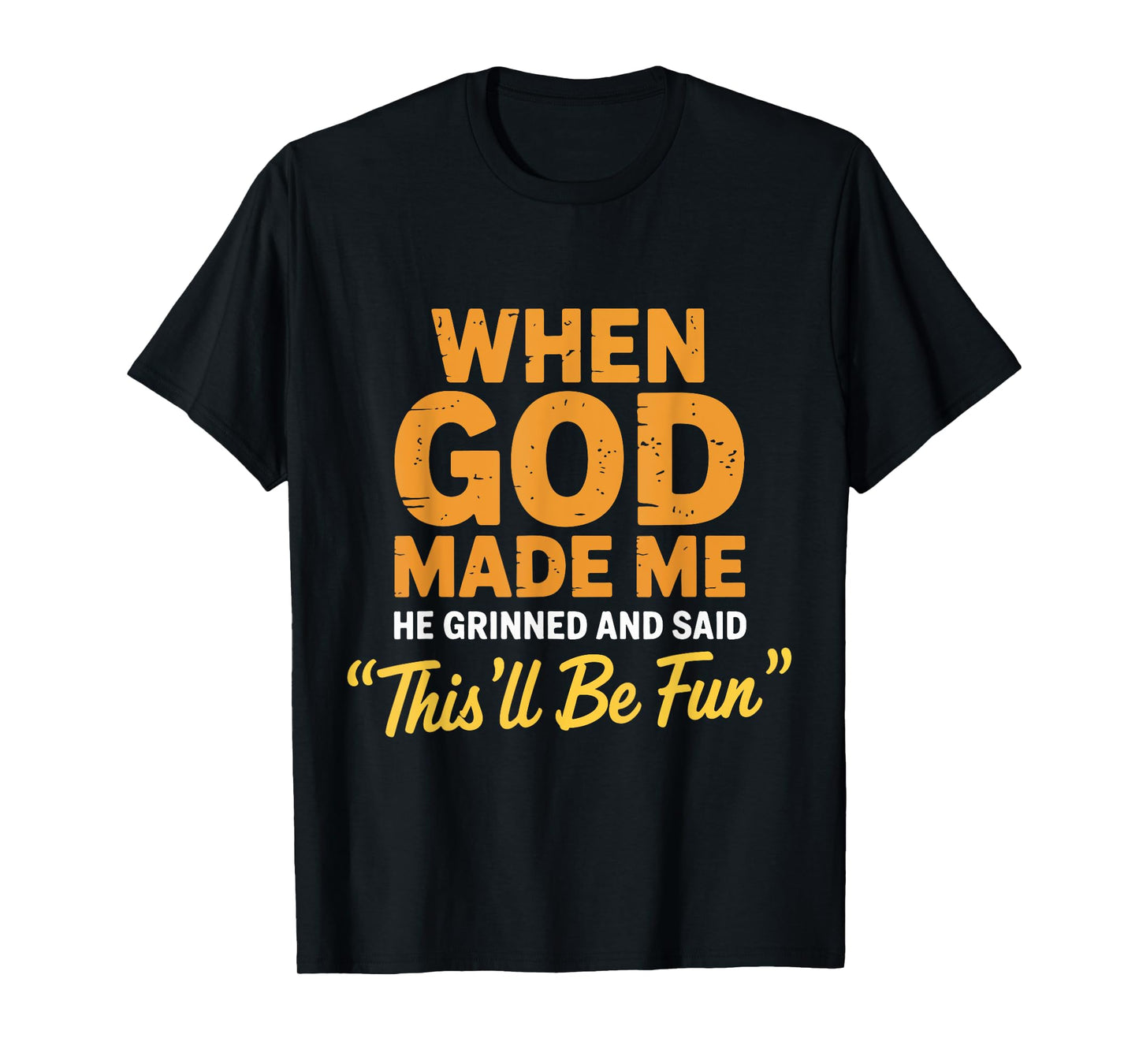 God Made Me He Grinned and Said This'll Be Fun Sarcastic T-Shirt