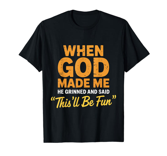 God Made Me He Grinned and Said This'll Be Fun Sarcastic T-Shirt
