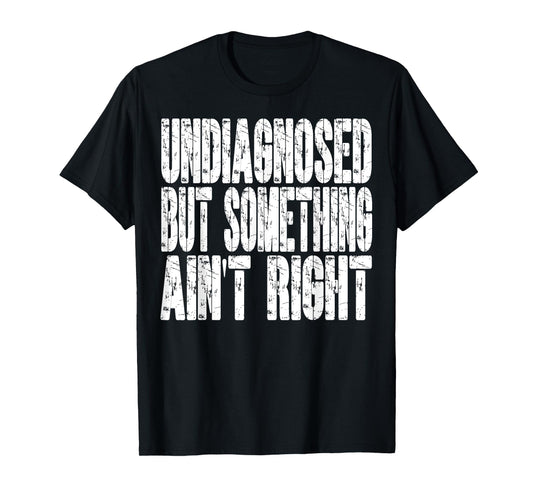Undiagnosed But Something Ain't Right Funny Saying T-Shirt