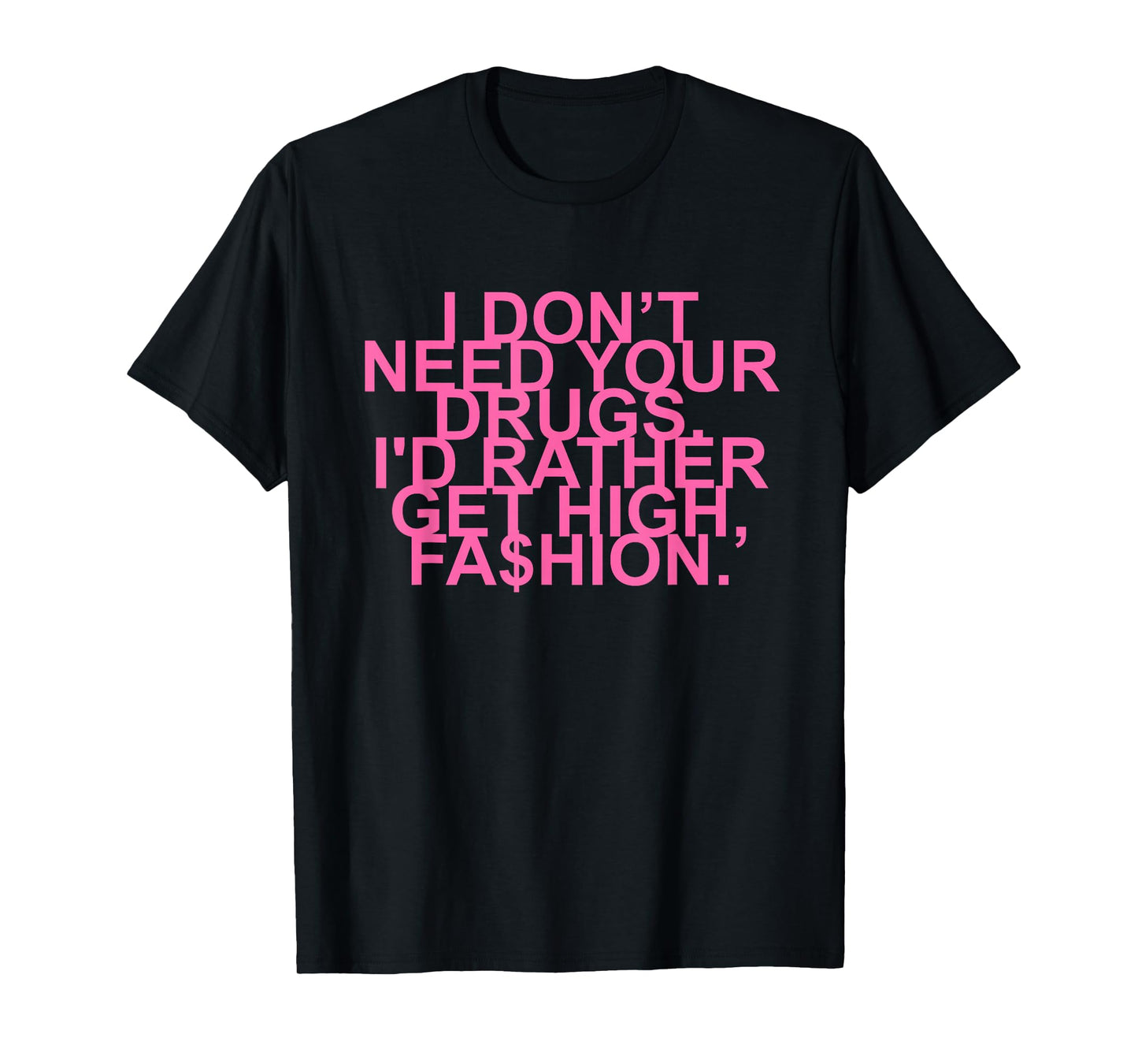 I Don’t Need Your Drugs I'd Rather Get High, Fa$hion Quote T-Shirt