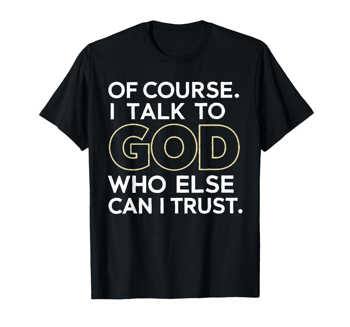 of Course I Talk to God Who Else can I Trust T-Shirt
