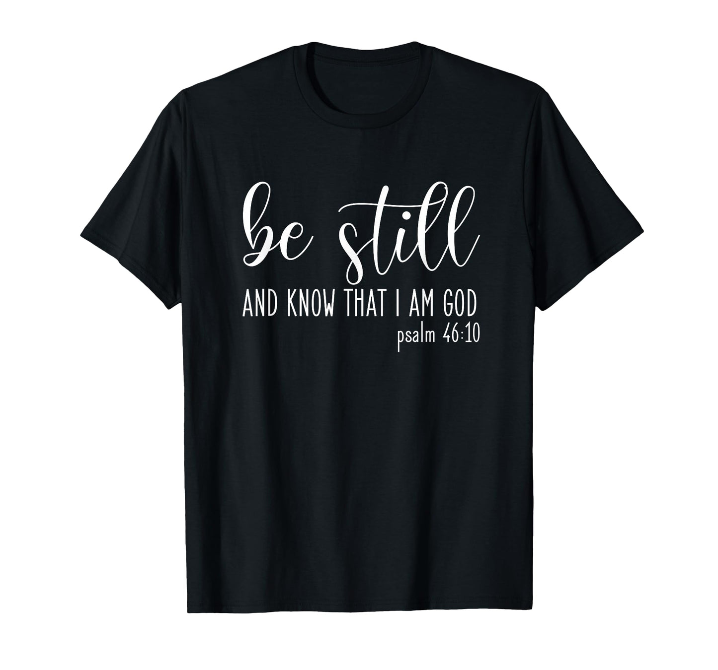 Be Still And Know That I Am God Psalm 46:10- Gift Christian T-Shirt