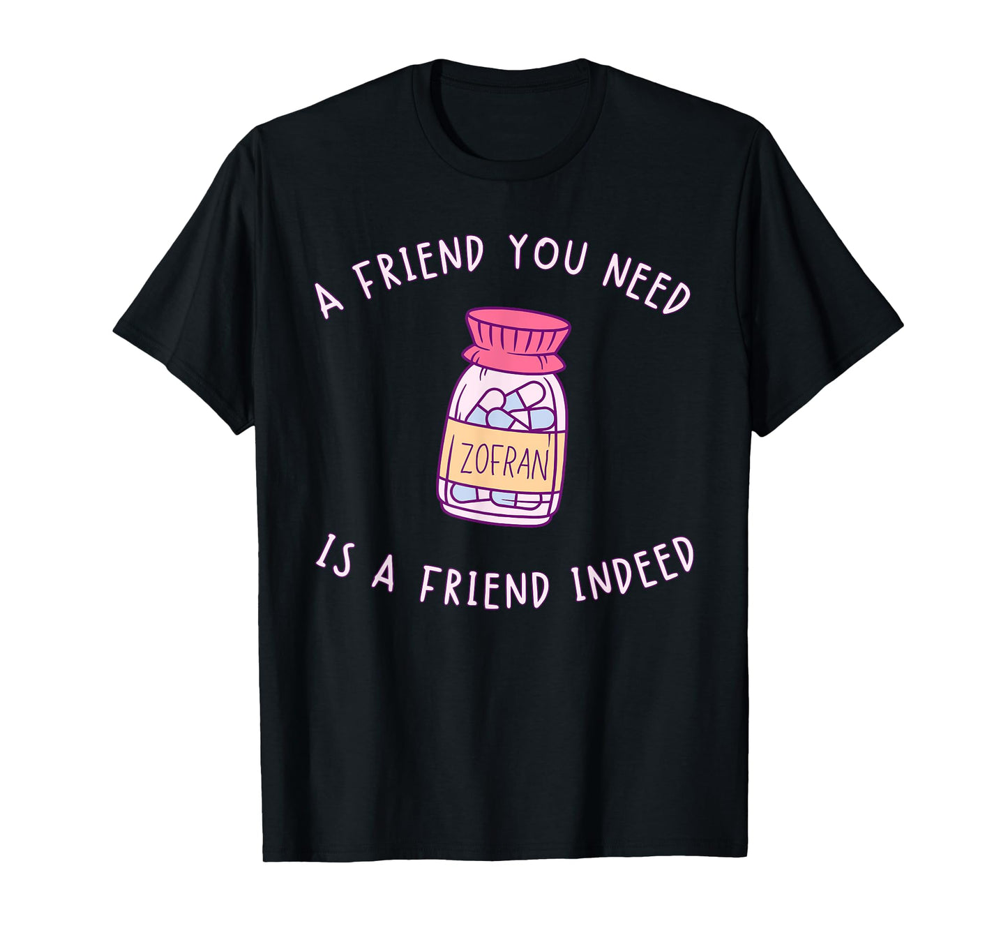 A FRIEND YOU NEED ZOFRAN IS A FRIEND INDEED funny design T-Shirt