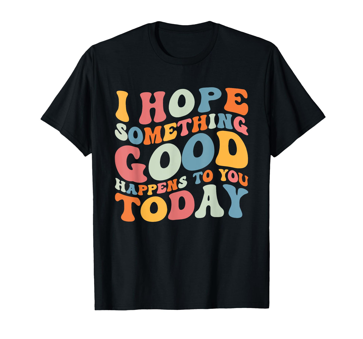 I Hope Something Good Happens To You Today Kindness Quote T-Shirt