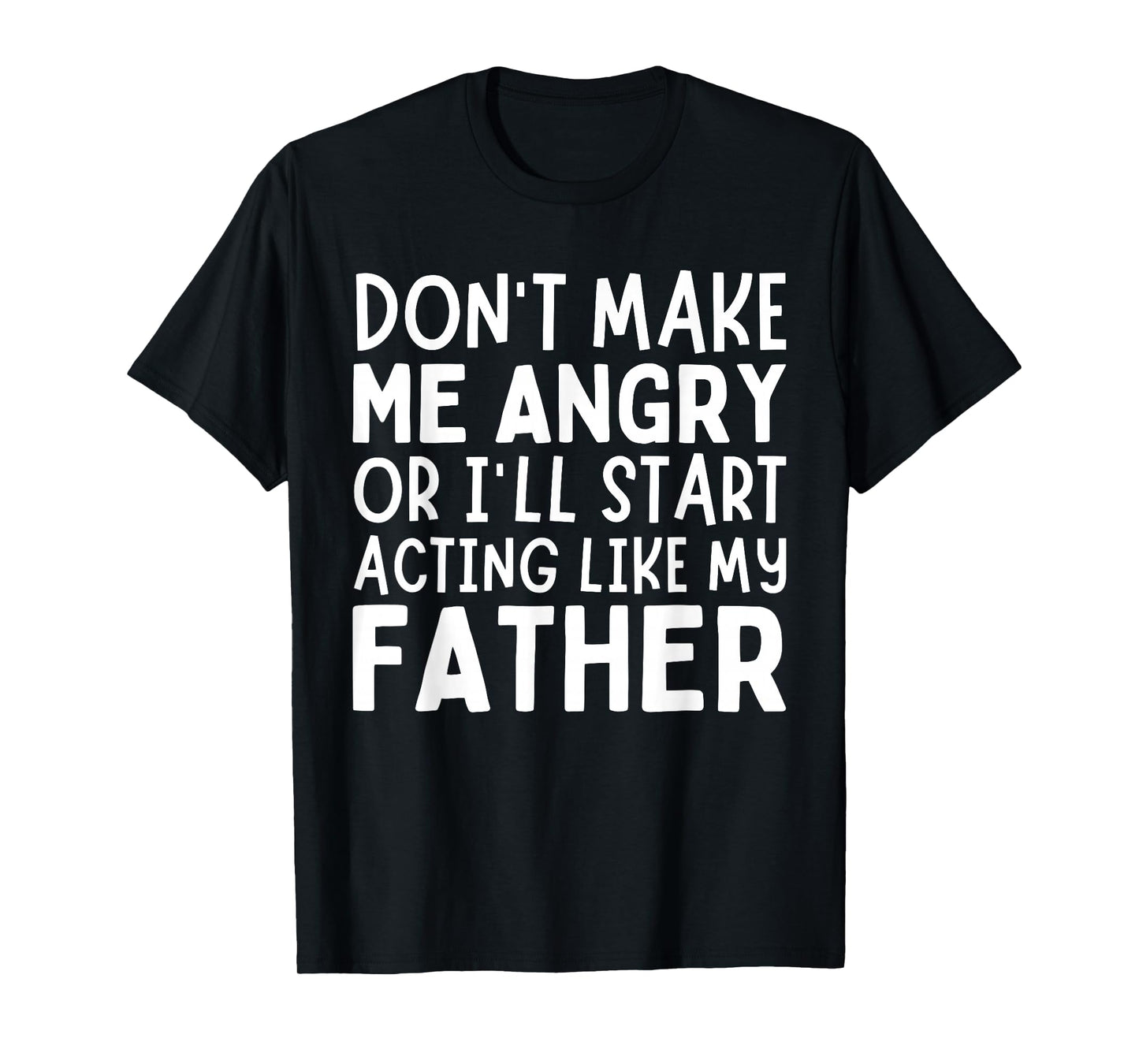 Don’t Make Me Angry Or I’ll Act Like My Father Funny Dad T-Shirt