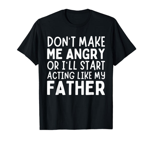 Don’t Make Me Angry Or I’ll Act Like My Father Funny Dad T-Shirt