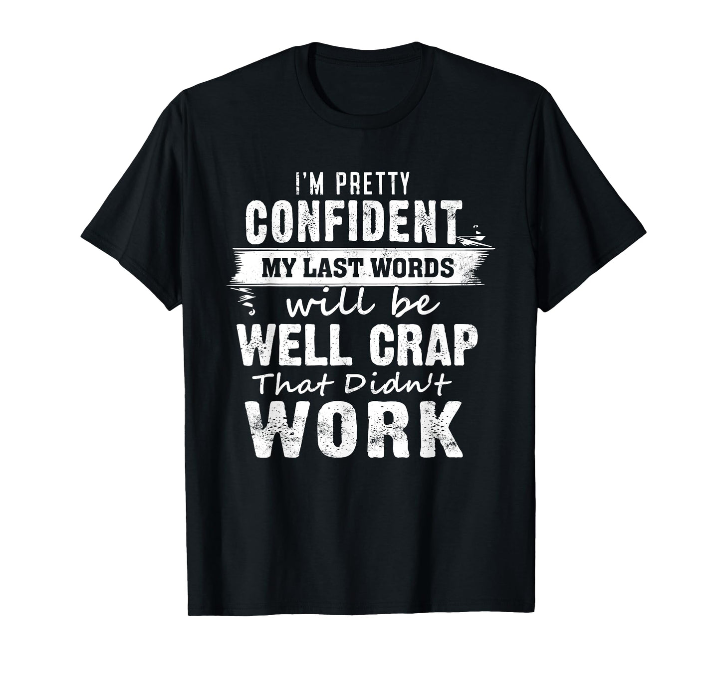 I'm Pretty Confident My Last Words Will Be Well Crap That T-Shirt
