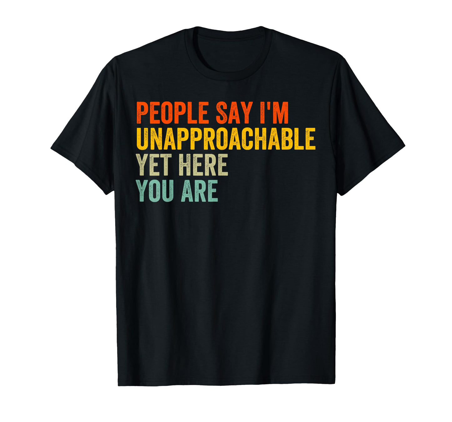 People Say I'm Unapproachable Yet, Here You Are T-Shirt