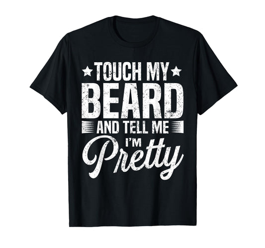 Beard Touch My Beard And Tell Me I'm Pretty Bearded Man T-Shirt