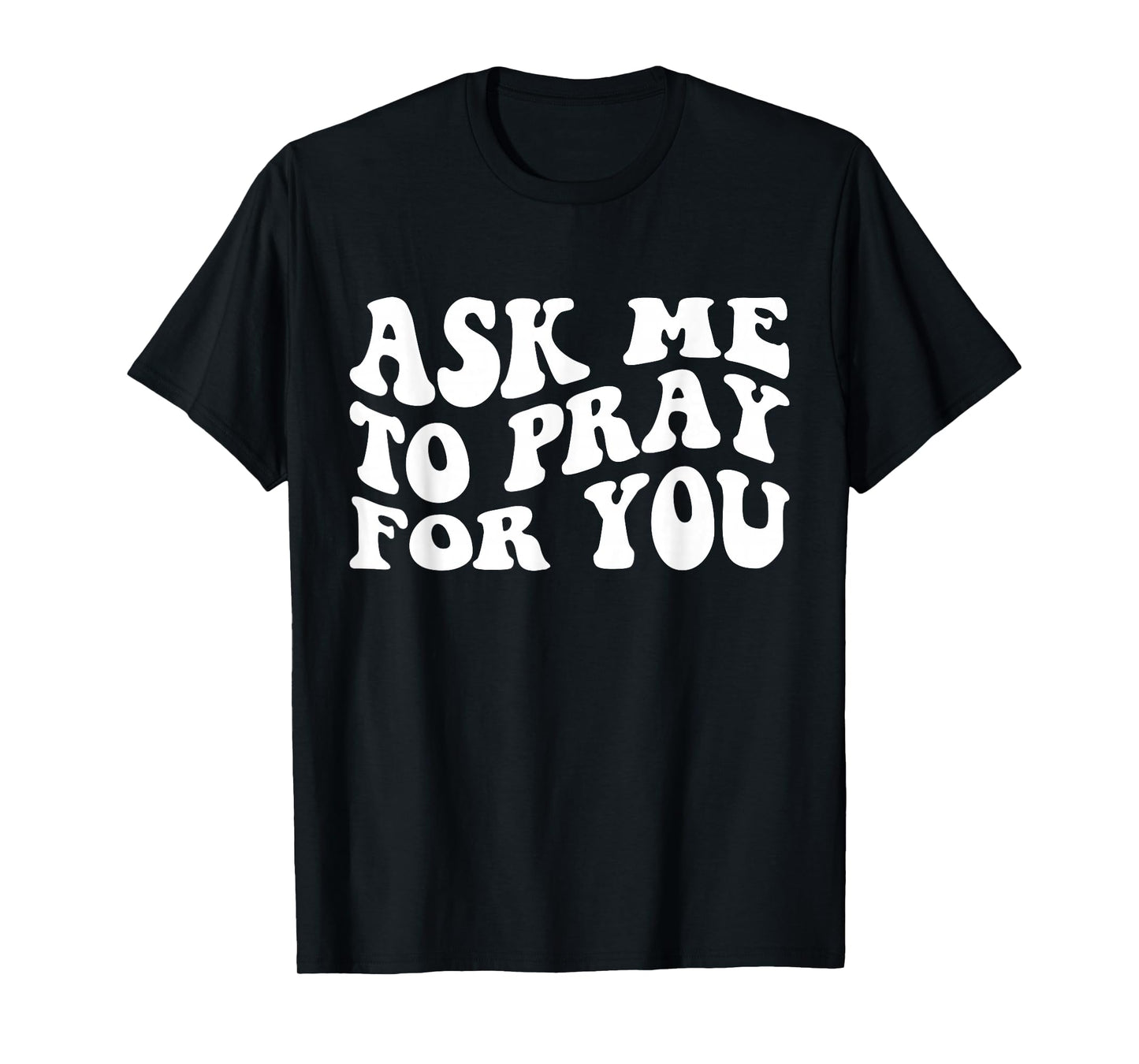 Ask Me to Pray for You Funny Faith Quote, Believers T-Shirt