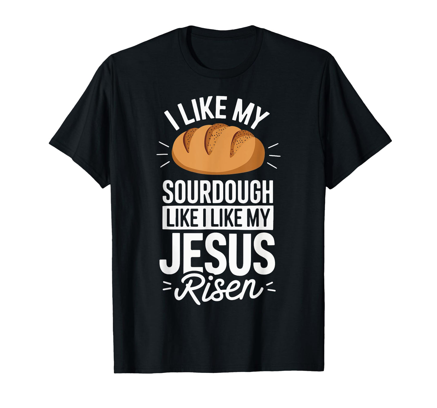 I Like My Sourdough Like I Like My Jesus Risen T-Shirt