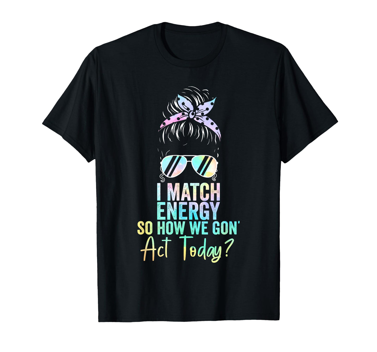 I Match Energy So How We Gon' Act Today Messy Bun Tie Dye T-Shirt