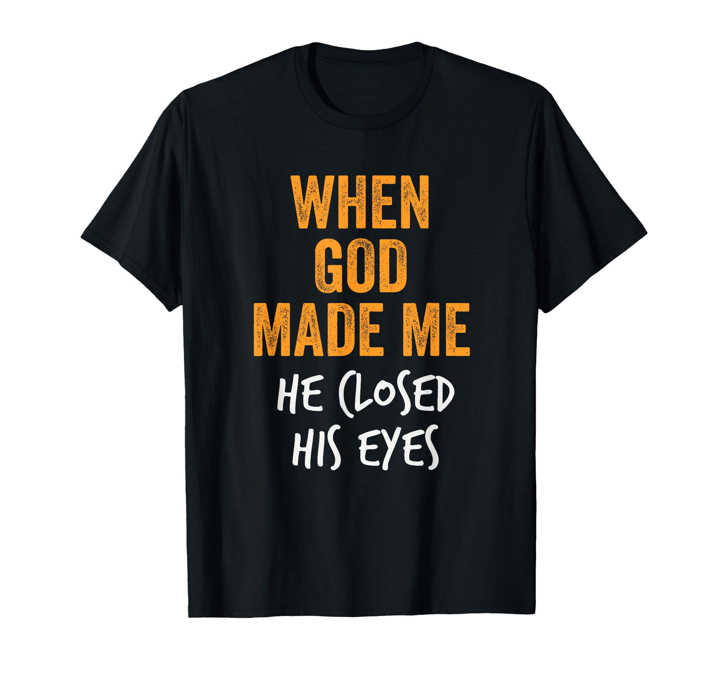 When God Made Me He Closed His Eyes Funny Creation Fail T-Shirt