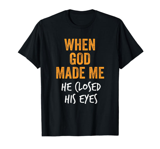 When God Made Me He Closed His Eyes Funny Creation Fail T-Shirt