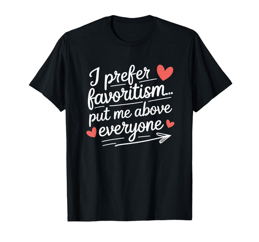 I Prefer Favoritism Put Me Above Everyone Funny Love Saying T-Shirt