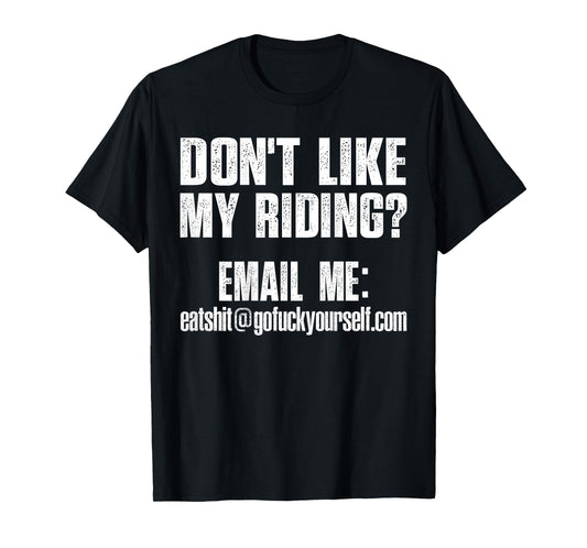 Dont Like My Riding Email Me Eashit@gofuckyourself.com Biker T-Shirt