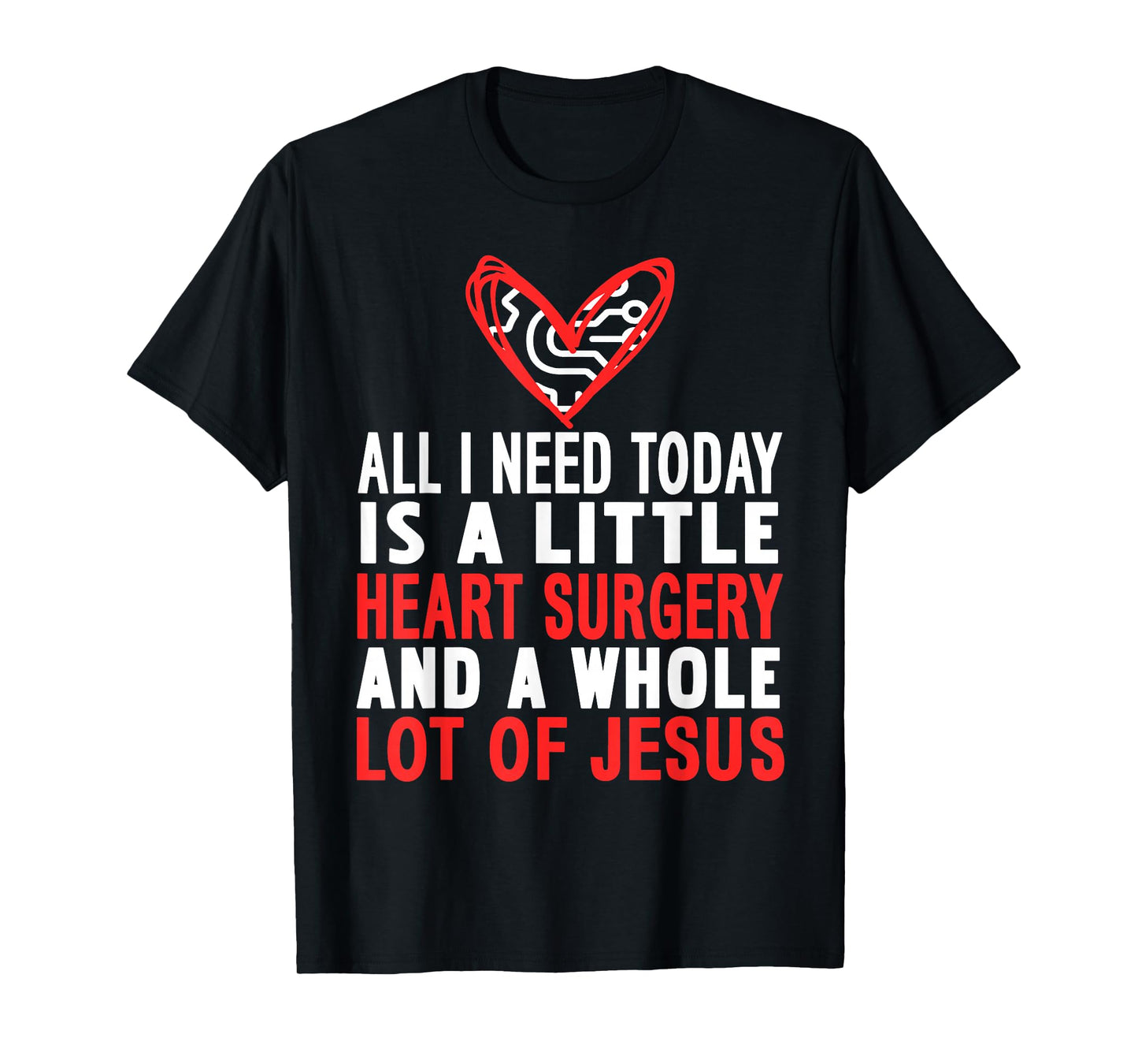 All I Need is Heart Surgery and Faith in Jesus T-Shirt