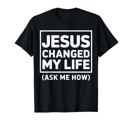 Jesus Changed My Life Ask Me How Christian Faith Quote T-Shirt