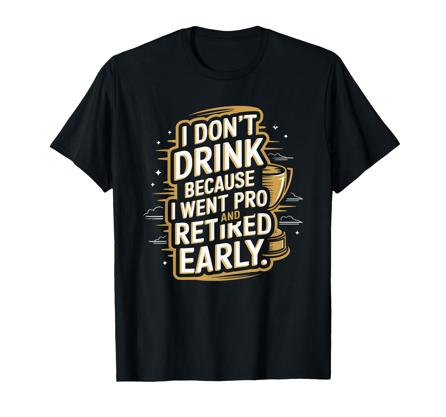 I Don't Drink Because I Went Pro And Retired Early T-Shirt