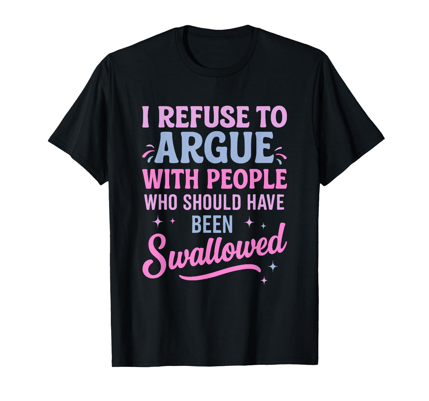 I Refuse To Argue With People Who Should Have Been Swallowed T-Shirt