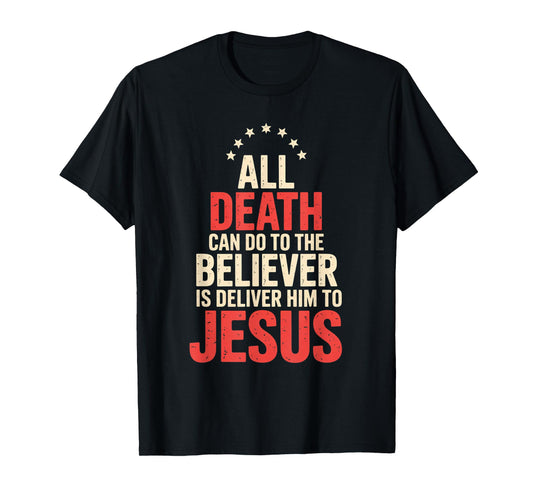 All Death Can Do to The Believer is Deliver Him to Jesus T-Shirt