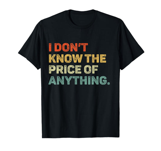 I Don't Know The Price Of Anything Funny Quote Humor T-Shirt