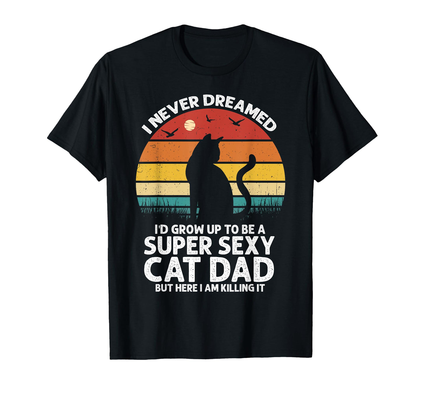 I Never Dreamed I'd Grow Up to be a Super Sexy Cat Dad Funny Men Women T-Shirt