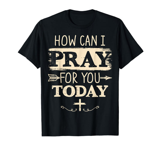 How Can I Pray for You Today Christian Prayer Faith Jesus T-Shirt